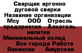 Сварщик аргонно-дуговой сварки › Название организации ­ Мсу-4, ООО › Отрасль предприятия ­ Алкоголь, напитки › Минимальный оклад ­ 80 000 - Все города Работа » Вакансии   . Амурская обл.,Архаринский р-н